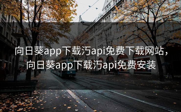 向日葵app下载汅api免费下载网站，向日葵app下载汅api免费安装