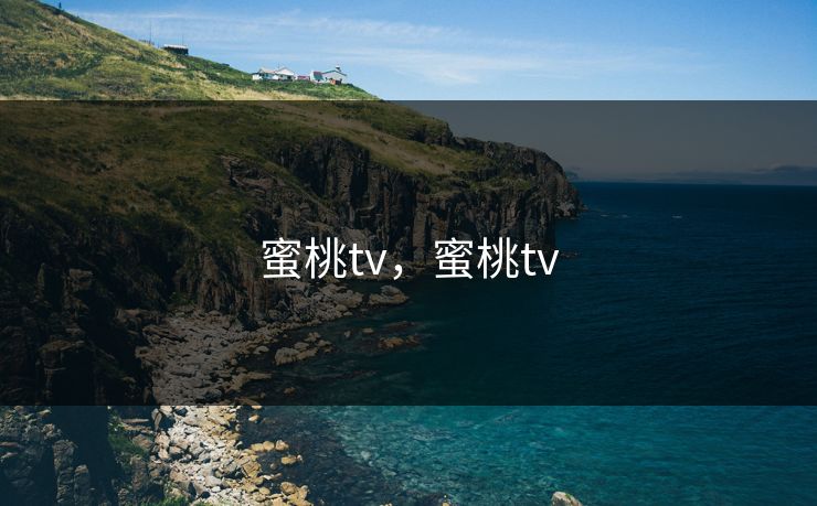 蜜桃tv，蜜桃tv