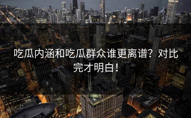 吃瓜内涵和吃瓜群众谁更离谱？对比完才明白！