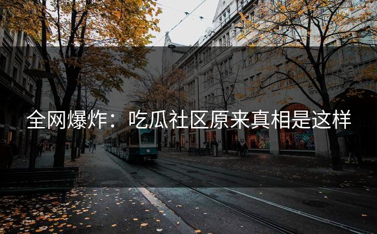 全网爆炸：吃瓜社区原来真相是这样