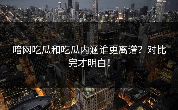 暗网吃瓜和吃瓜内涵谁更离谱？对比完才明白！