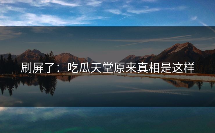刷屏了：吃瓜天堂原来真相是这样