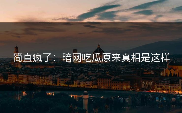 简直疯了：暗网吃瓜原来真相是这样