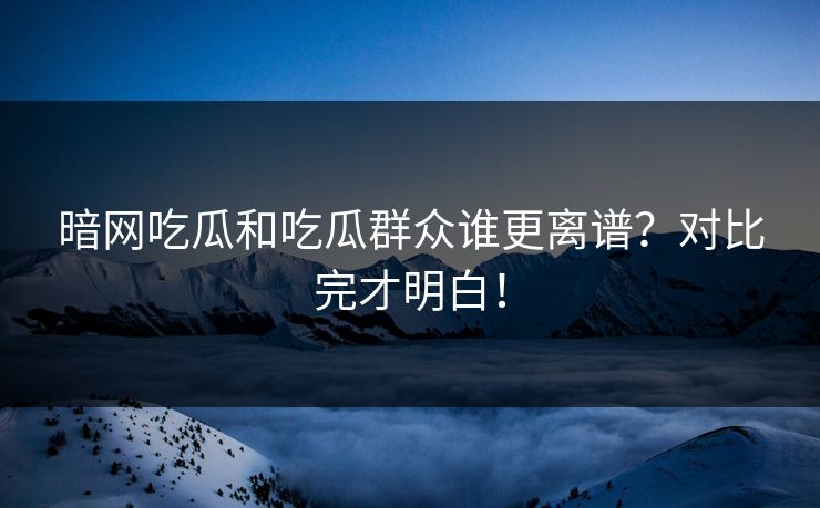 暗网吃瓜和吃瓜群众谁更离谱？对比完才明白！