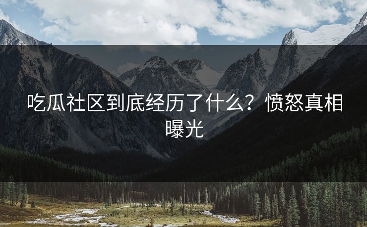 吃瓜社区到底经历了什么？愤怒真相曝光