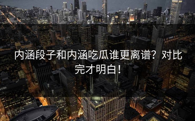 内涵段子和内涵吃瓜谁更离谱？对比完才明白！