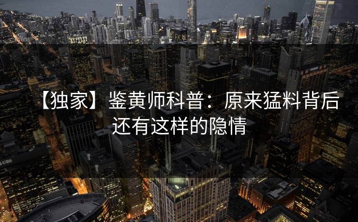 【独家】鉴黄师科普：原来猛料背后还有这样的隐情