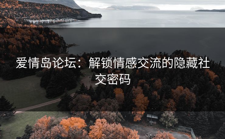 爱情岛论坛：解锁情感交流的隐藏社交密码