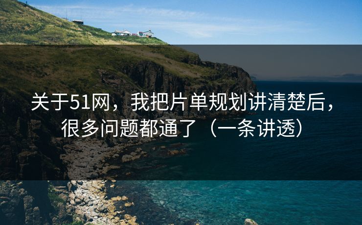 关于51网，我把片单规划讲清楚后，很多问题都通了（一条讲透）